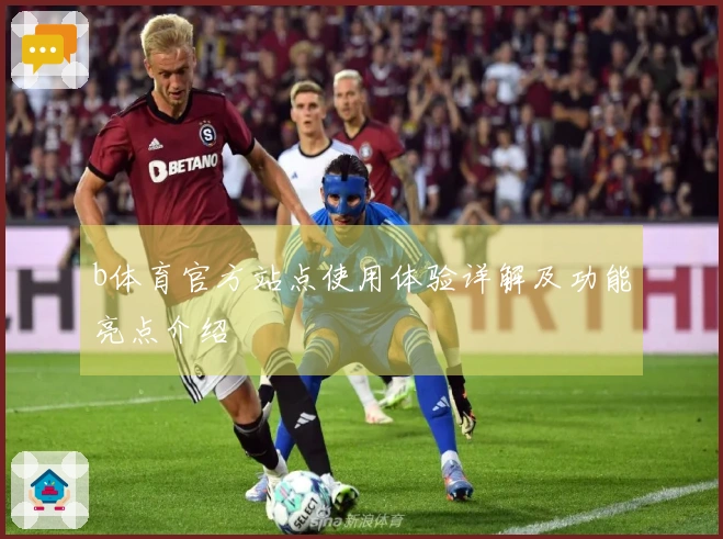 b体育官方站点使用体验详解及功能亮点介绍