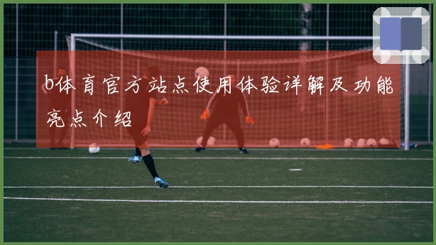 b体育官方站点使用体验详解及功能亮点介绍