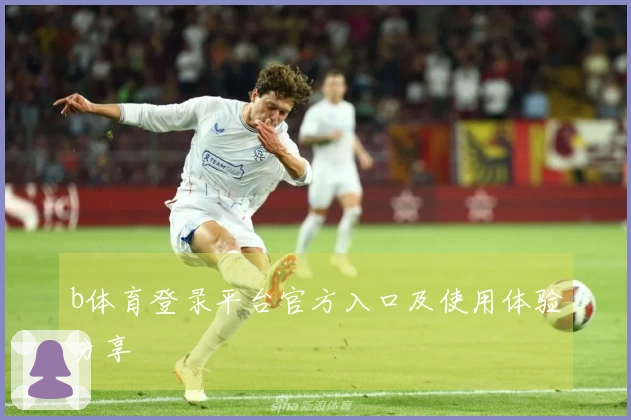 b体育登录平台官方入口及使用体验分享