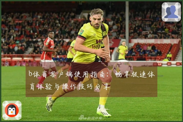 b体育客户端使用指南：畅享极速体育体验与操作技巧分享
