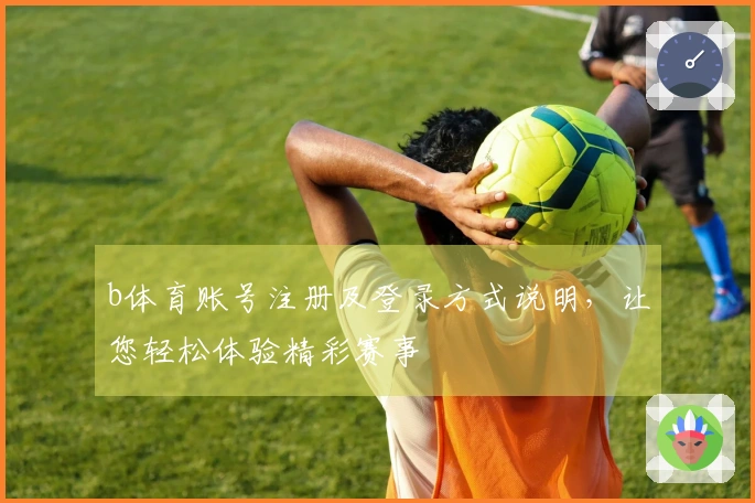 b体育账号注册及登录方式说明，让您轻松体验精彩赛事