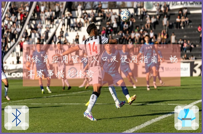 b体育应用官方入口及使用指南,畅享赛事精彩体验