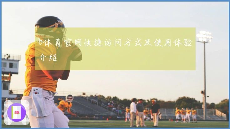b体育官网快捷访问方式及使用体验介绍