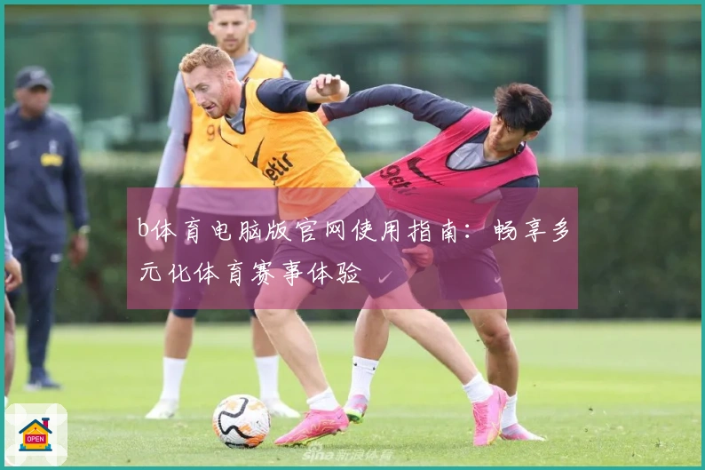 b体育电脑版官网使用指南：畅享多元化体育赛事体验