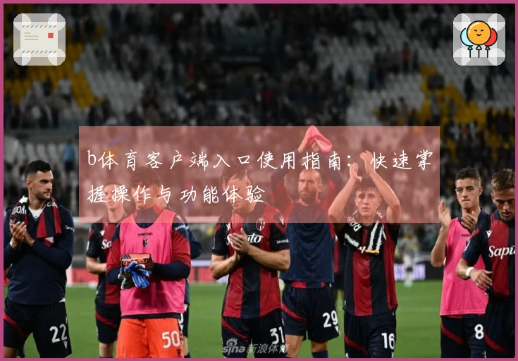 b体育客户端入口使用指南：快速掌握操作与功能体验
