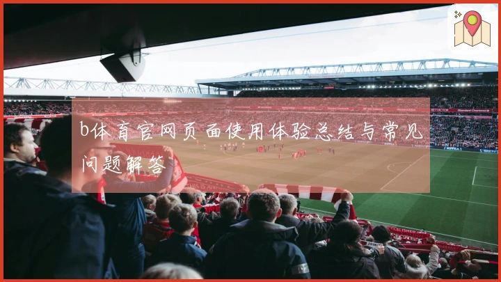 b体育官网页面使用体验总结与常见问题解答