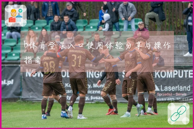 b体育登录入口使用体验分享与操作指南