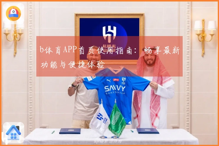 b体育APP首页使用指南：畅享最新功能与便捷体验