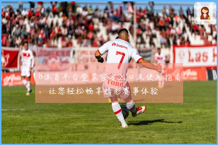 b体育平台登录官方入口及使用指南，让您轻松畅享精彩赛事体验