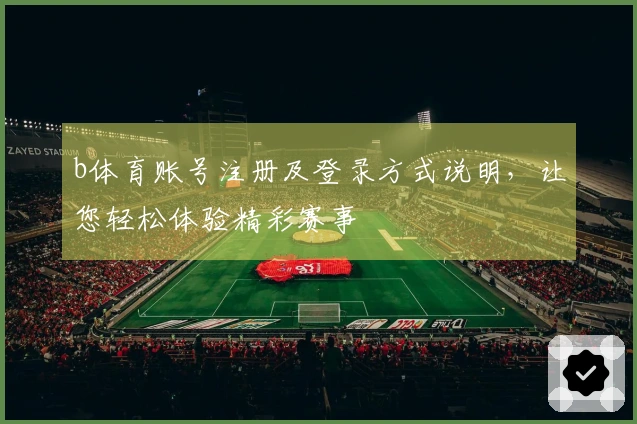 b体育账号注册及登录方式说明，让您轻松体验精彩赛事